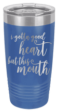 Load image into Gallery viewer, I Gotta Good Heart But This Mouth Laser Engraved Tumbler (Etched)
