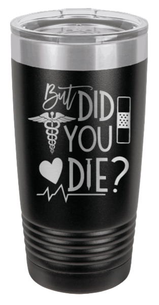 But Did You Die Laser Engraved Tumbler (Etched)