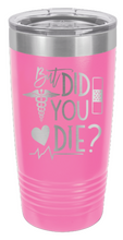 Load image into Gallery viewer, But Did You Die Laser Engraved Tumbler (Etched)
