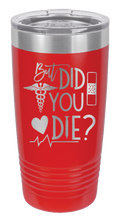 Load image into Gallery viewer, But Did You Die Laser Engraved Tumbler (Etched)
