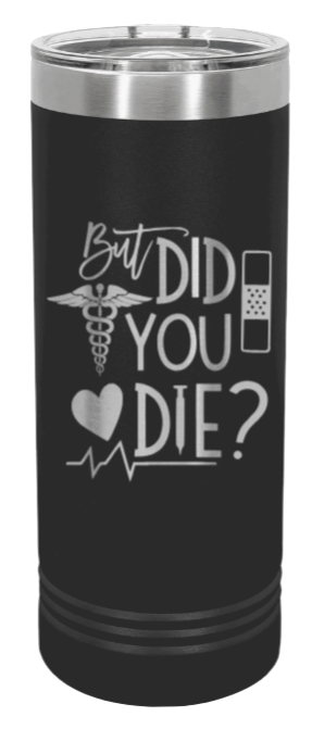 But Did You Die Laser Engraved Skinny Tumbler (Etched)