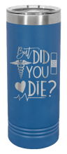 Load image into Gallery viewer, But Did You Die Laser Engraved Skinny Tumbler (Etched)
