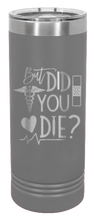 Load image into Gallery viewer, But Did You Die Laser Engraved Skinny Tumbler (Etched)
