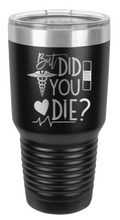 Load image into Gallery viewer, But Did You Die Laser Engraved Tumbler (Etched)
