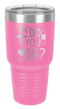 Load image into Gallery viewer, But Did You Die Laser Engraved Tumbler (Etched)
