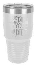 Load image into Gallery viewer, But Did You Die Laser Engraved Tumbler (Etched)
