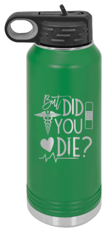 But Did You Die - 32oz Water Bottle Laser Engraved- Green