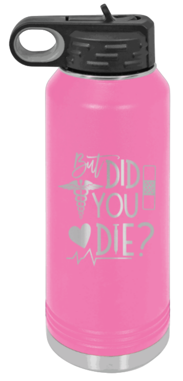 But Did You Die - 32oz Water Bottle Laser Engraved- Pink
