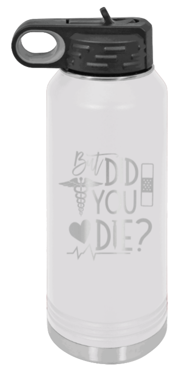 But Did You Die - 32oz Water Bottle Laser Engraved- White