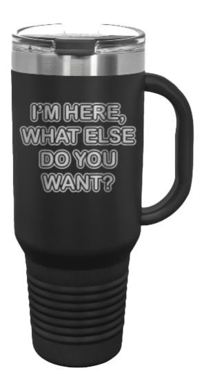 I'm Here What Else Do You Want 40oz Handle Mug Laser Engraved