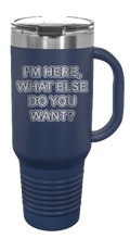 Load image into Gallery viewer, I&#39;m Here What Else Do You Want 40oz Handle Mug Laser Engraved
