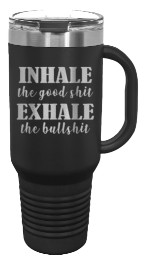 Inhale the Good Shit Exhale the Bullshit 40oz Handle Mug Laser Engraved