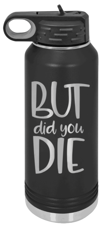But Did You Die 2 Laser Engraved Water Bottle (Etched)