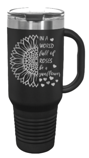 In A World Full Of Roses be a Sunflower  40oz Handle Mug Laser Engraved