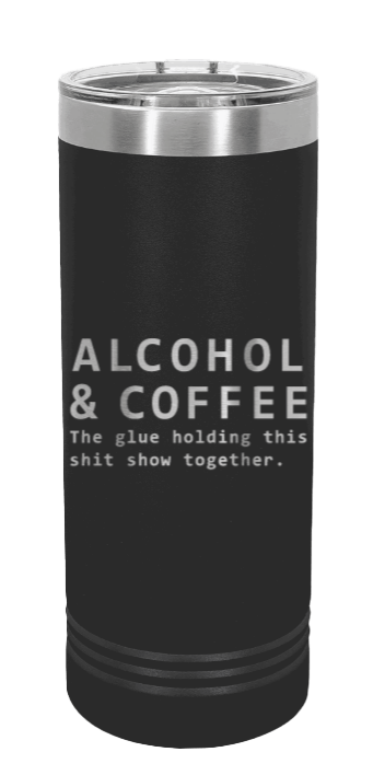 Alcohol And Coffee The Glue Holding This Shitshow Together Laser Engraved Skinny Tumbler (Etched)