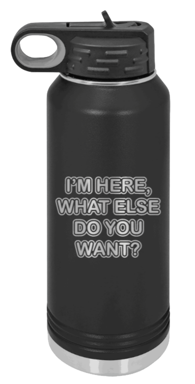 I'm Here What Else Do You Want Laser Engraved Water Bottle (Etched)