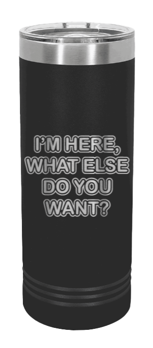 I'm Here What Else Do You Want Laser Engraved Skinny Tumbler (Etched)