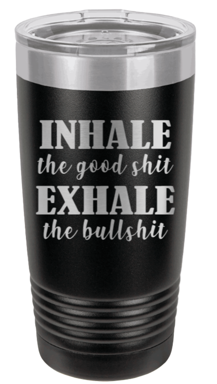Inhale the Good Shit Exhale the Bullshit Laser Engraved Tumbler (Etched)