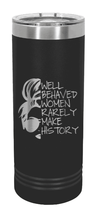 Well Behaved Women Rarely Make History Laser Engraved Skinny Tumbler (Etched)