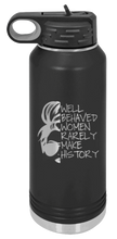 Load image into Gallery viewer, Well Behaved Women Rarely Make History Laser Engraved Water Bottle (Etched)
