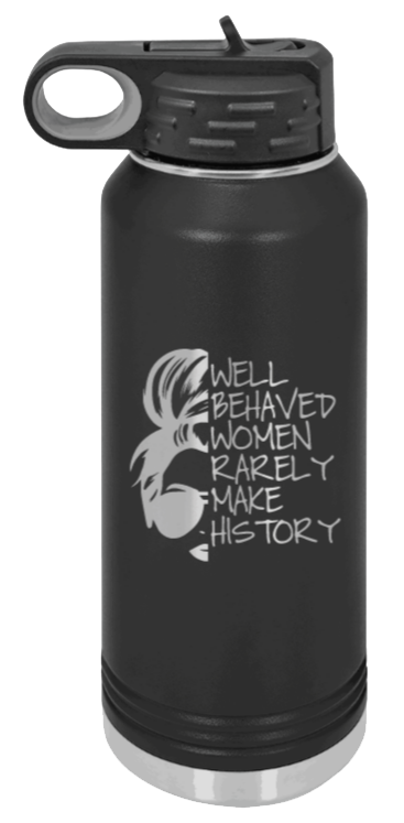 Well Behaved Women Rarely Make History Laser Engraved Water Bottle (Etched)