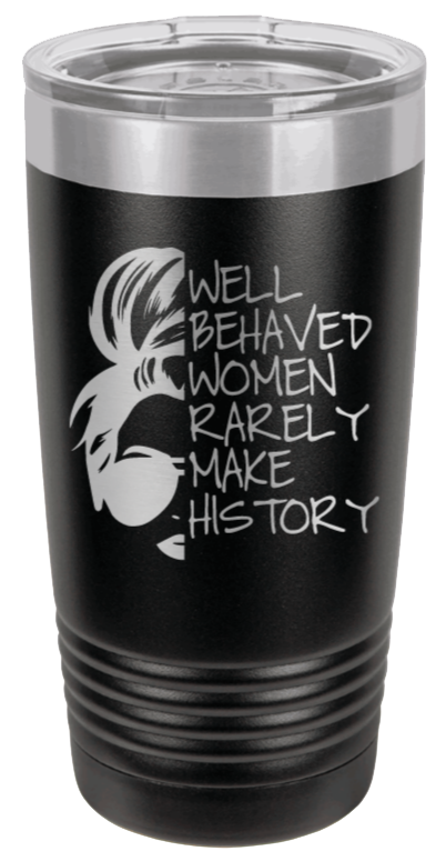Well Behaved Women Rarely Make History Laser Engraved Tumbler (Etched)