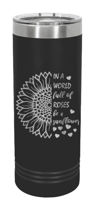 In A World Full Of Roses Be A Sunflower Laser Engraved Skinny Tumbler (Etched)