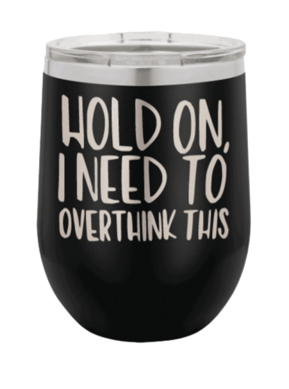 Hold On I Need To Overthink This Laser Engraved Wine Tumbler (Etched)