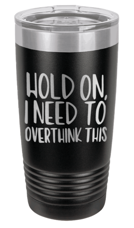 Hold On I Need To Over Think This Laser Engraved Tumbler (Etched)