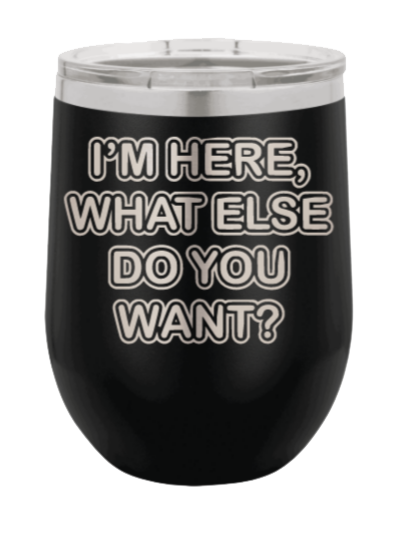 I'm Here What Else Do You Want Laser Engraved Wine Tumbler (Etched)