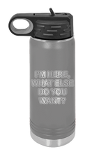 Load image into Gallery viewer, I&#39;m Here What Else Do You Want Laser Engraved Water Bottle (Etched)
