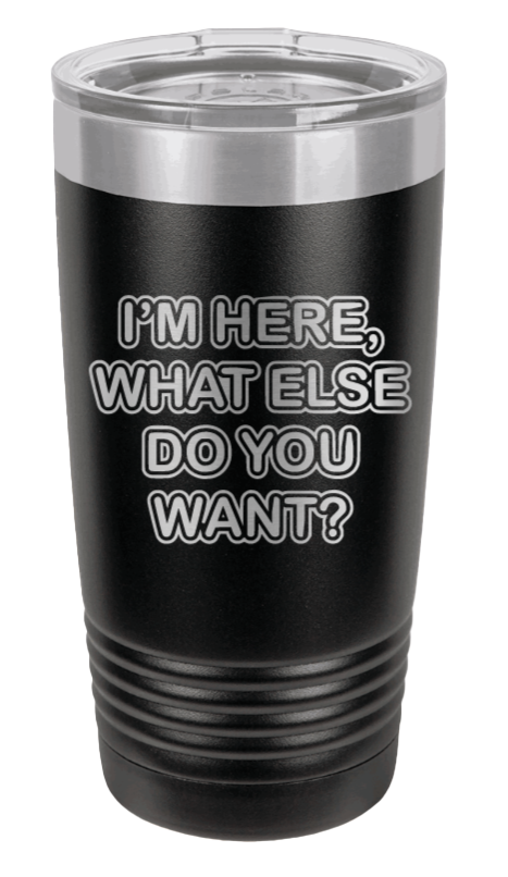 I'm Here What Else Do You Want Laser Engraved Tumbler (Etched)