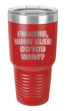 Load image into Gallery viewer, I&#39;m Here What Else Do You Want Laser Engraved Tumbler (Etched)
