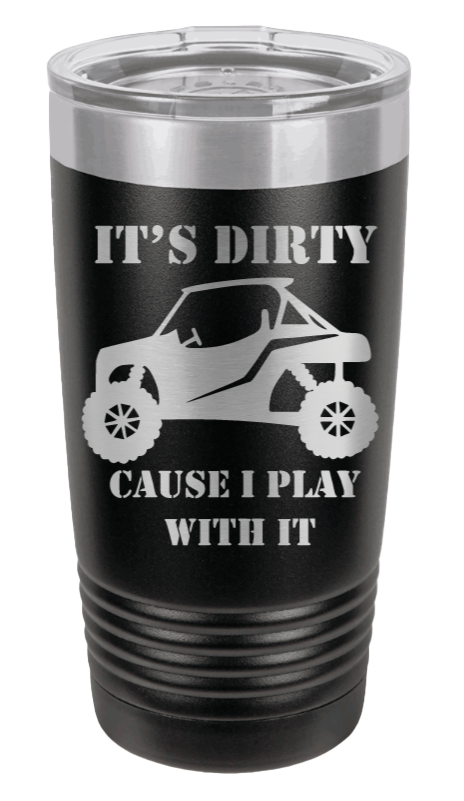 It's Dirty Because I Play with It Laser Engraved Tumbler (Etched)