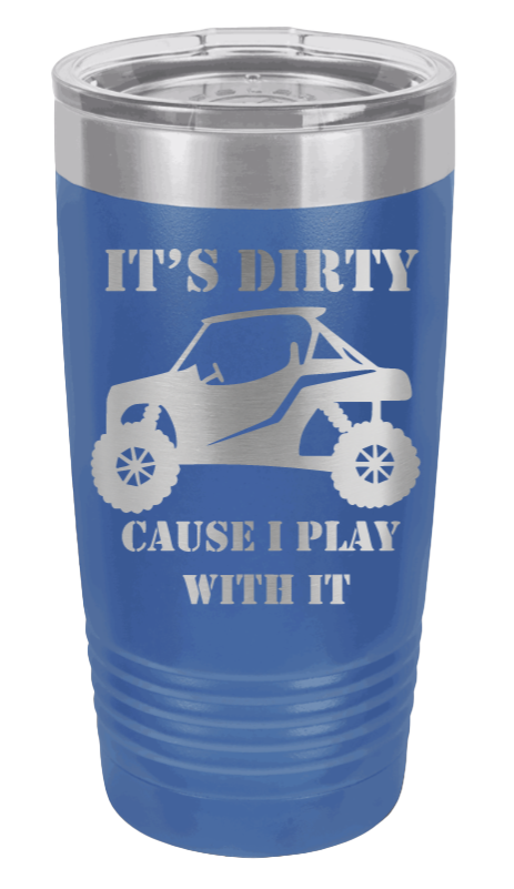 It's Dirty Because I Play with It Laser Engraved Tumbler (Etched)