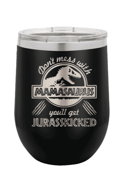 Don't Mess With Mamasaurus or you'll get Jurasskicked Laser Engraved  Wine Tumbler (Etched)