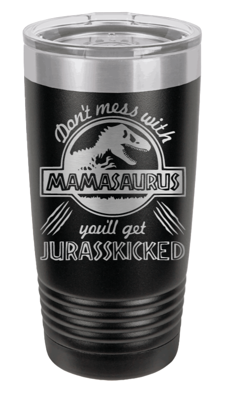 Don't Mess With Mamasaurus or you'll get Jurasskicked Laser Engraved Tumbler (Etched)