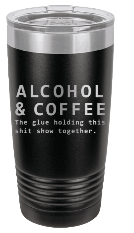 Alcohol & Coffee - The Glue Holding This Sh*t Show Together Laser Engraved Tumbler (Etched)