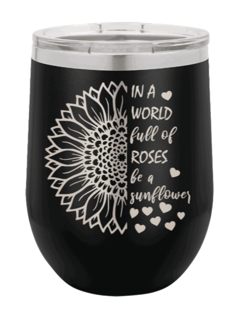 In a World Full of Roses be a Sunflower Laser Engraved Wine Tumbler (Etched)